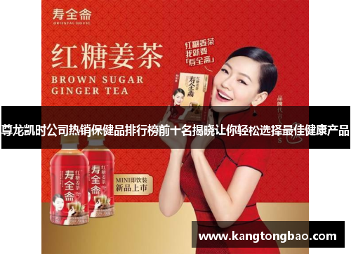 尊龙凯时公司热销保健品排行榜前十名揭晓让你轻松选择最佳健康产品